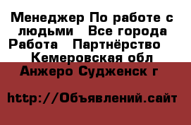 Менеджер По работе с людьми - Все города Работа » Партнёрство   . Кемеровская обл.,Анжеро-Судженск г.